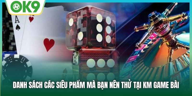 Danh sách các siêu phẩm mà bạn nên thử tại KM Game Bài