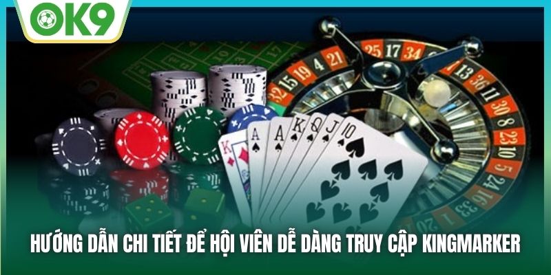 Hướng dẫn chi tiết để hội viên dễ dàng truy cập Kingmarker