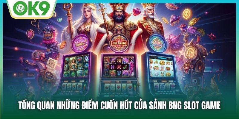 BNG Slot Game - Chơi Nổ Hũ Không Bao Giờ Thấy Chán Cùng OK9 1 Tổng quan những điểm cuốn hút của sảnh BNG Slot game